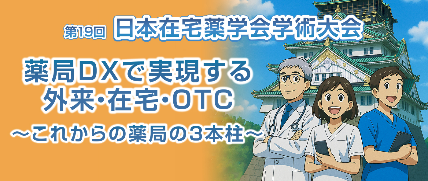 第19回 日本在宅薬学会学術大会 薬局DXで実現する外来・在宅・OTC